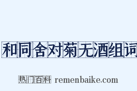 和同舍对菊无酒组词是什么意思的图片